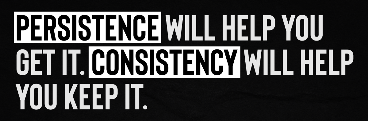 Persistence will help you get it. Consistency will help you keep it.