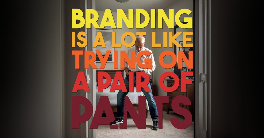 Branding is a lot like trying on a pair of pants.